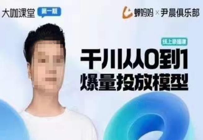 尹晨俱乐部蝉妈妈-大咖课堂第01期，千川从0到1爆量投放模型| 网创圈