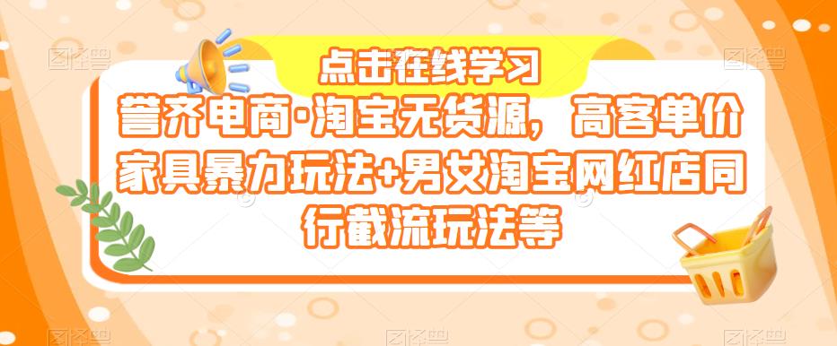 誉齐电商·淘宝无货源，高客单价家具暴力玩法+男女淘宝网红店同行截流玩法等| 网创圈