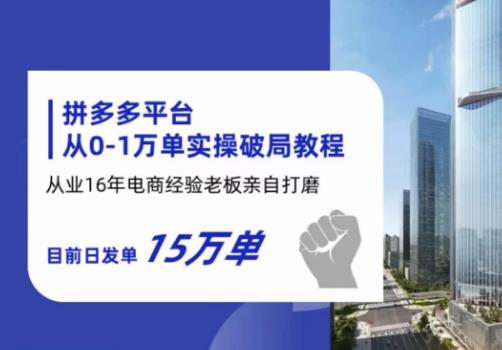 拼多多从0-1万单实操破局教程，从业16年电商经验打磨，目前日发单15万单| 网创圈