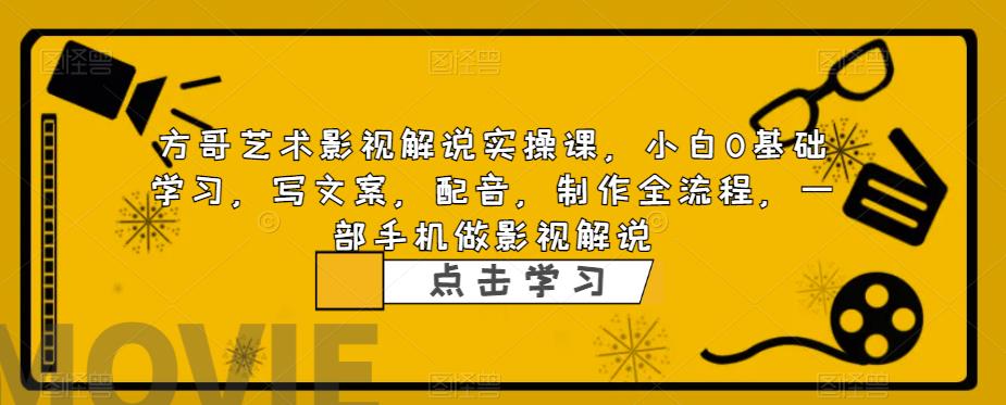 方哥艺术影视解说实操课，小白0基础学习，写文案，配音，制作全流程，一部手机做影视解说| 网创圈