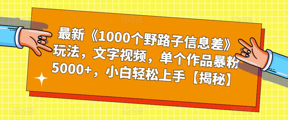 最新《1000个野路子信息差》玩法，文字视频，单个作品暴粉5000+，小白轻松上手【揭秘】| 副业网