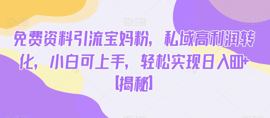 免费资料引流宝妈粉，私域高利润转化，小白可上手，轻松实现日入600+【揭秘】| 副业网