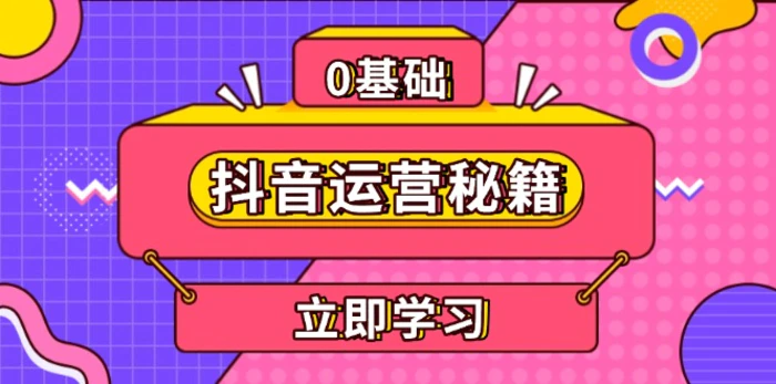 （13589期）抖音运营秘籍，内容定位，打造个人IP，提升变现能力, 助力账号成长| 网创圈