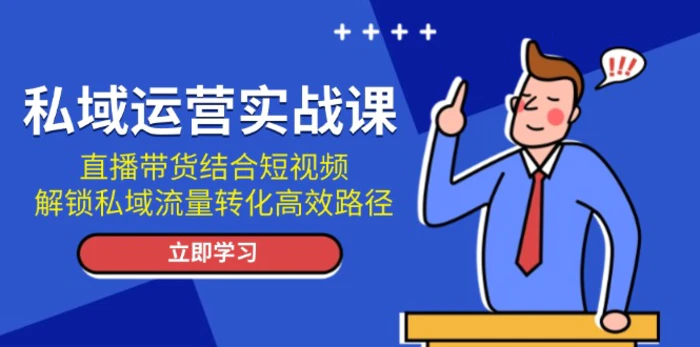 （13587期）私域运营实战课：直播带货结合短视频，解锁私域流量转化高效路径| 网创圈