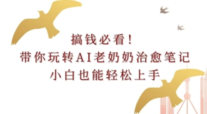 搞钱必看!带你玩转AI老奶奶治愈笔记，小白也能轻松上手!| 副业网