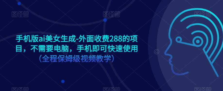 手机版ai美女生成-外面收费288的项目，不需要电脑，手机即可快速使用（全程保姆级视频教学）| 网创圈