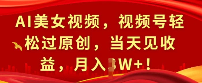 AI美女视频，视频号轻松过原创，当天见收益，月入过W+!| 网创圈