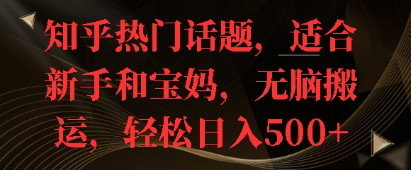 知乎热门话题，适合新手和宝妈，无脑搬运，轻松日入多张| 网创圈