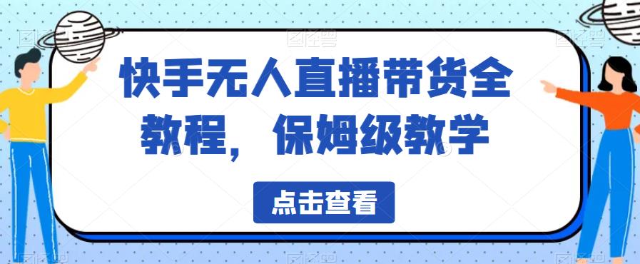 快手无人直播带货全教程，保姆级教学【揭秘】| 网创圈