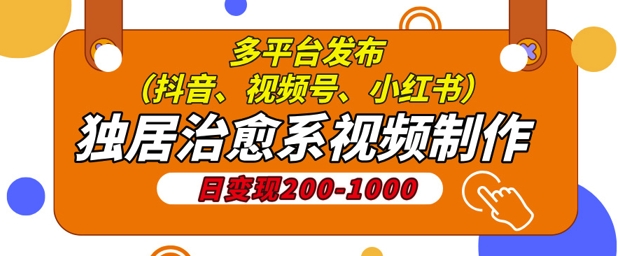 独居治愈系视频制作，日变现多张，多平台发布(抖音、视频号、小红书)| 网创圈
