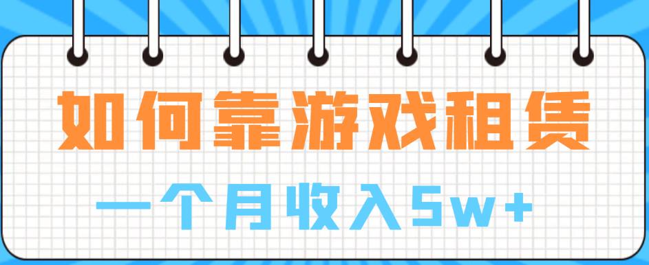 如何靠游戏租赁业务一个月收入5w+【揭秘】| 网创圈