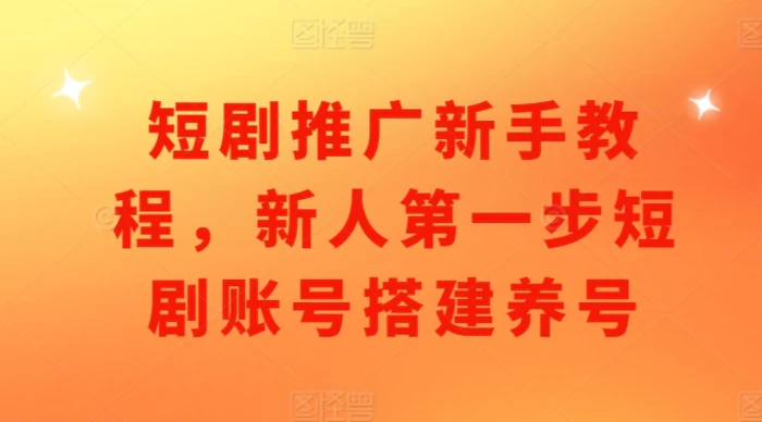 短剧推广新手教程，新人第一步短剧账号搭建养号| 网创圈