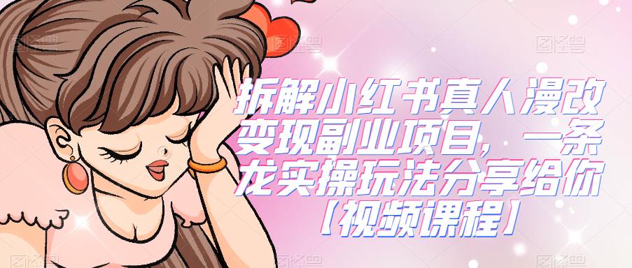 拆解小红书真人漫改变现副业项目，一条龙实操玩法分享给你【视频课程】| 网创圈