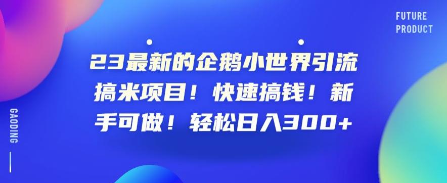 23最新的企鹅小世界引流搞米项目！快速搞钱！新手可做！轻松日入300+【揭秘】| 网创圈