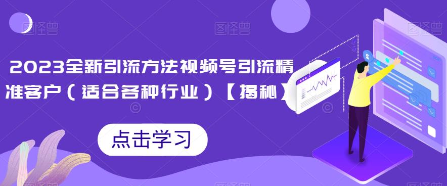 2023全新引流方法，视频号引流精准客户（适合各种行业）【揭秘】| 网创圈