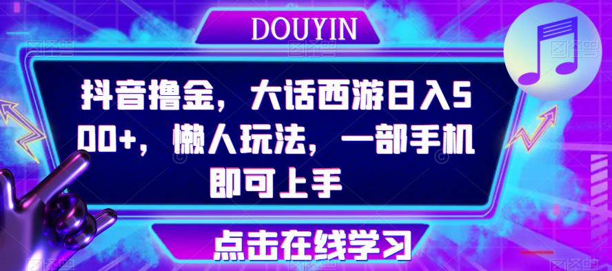 抖音撸金，大话西游日入500+，懒人玩法，一部手机即可上手【揭秘】| 网创圈