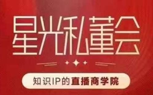星光私董会（知识IP的直播商学院）赋能直播驱动的知识IP和老板，帮你做出高流量、高变现的直播间！| 网创圈