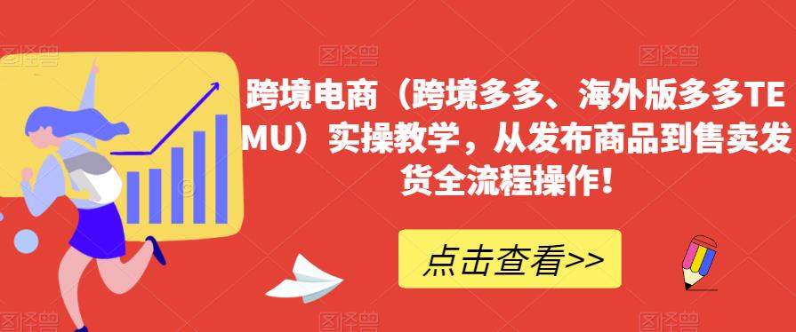 跨境电商（跨境多多、海外版多多TEMU）实操教学，从发布商品到售卖发货全流程操作！| 网创圈