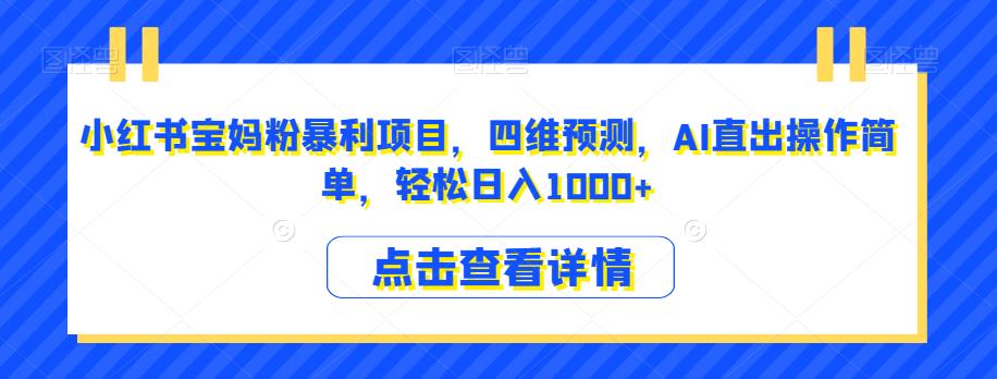 小红书宝妈粉暴利项目，四维预测，AI直出操作简单，轻松日入1000+【揭秘】| 网创圈