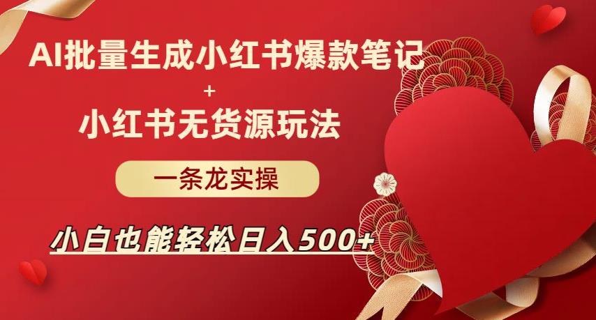 AI批量制造小红书爆款笔记+小红书无货源，玩法一条龙实操，小白也能轻松日入500+【揭秘】| 网创圈
