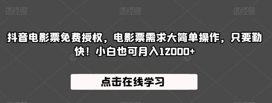 抖音电影票免费授权，电影票需求大简单操作，只要勤快！小白也可月入12000+【揭秘】| 网创圈