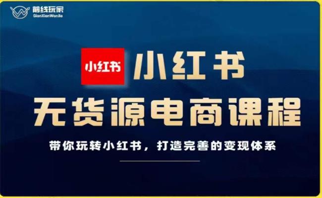 前线玩家-小红书无货源电商，带你玩转小红书，打造完善的变现体系| 网创圈