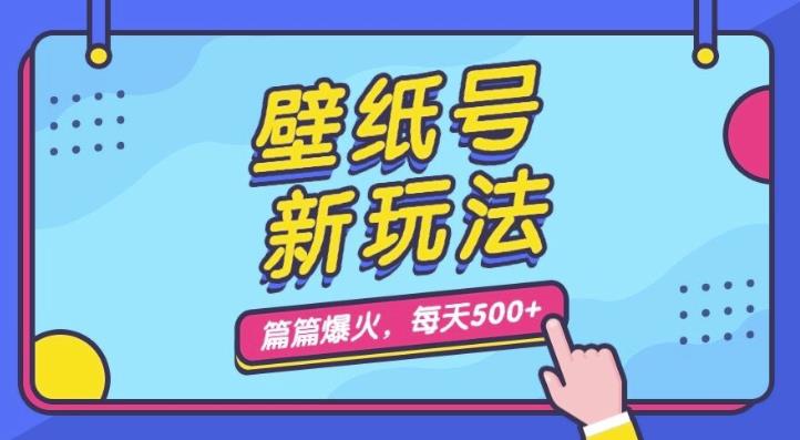 壁纸号新玩法，篇篇流量1w+，每天5分钟收益500，保姆级教学【揭秘】| 网创圈