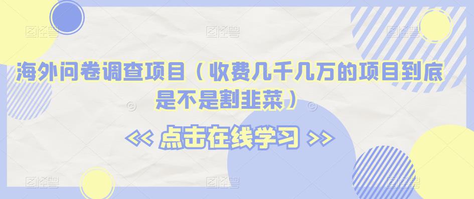 海外问卷调查项目（收费几千几万的项目到底是不是割韭菜）【揭秘】| 网创圈