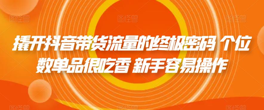 撬开抖音带货流量的终极密码 个位数单品很吃香 新手容易操作| 网创圈