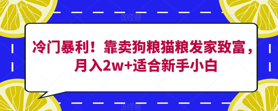 冷门暴利！靠卖狗粮猫粮发家致富，月入2w+适合新手小白【揭秘】| 副业网