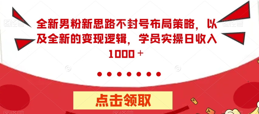 全新男粉新思路不封号布局策略，以及全新的变现逻辑，实操日收入1000＋【揭秘】| 网创圈