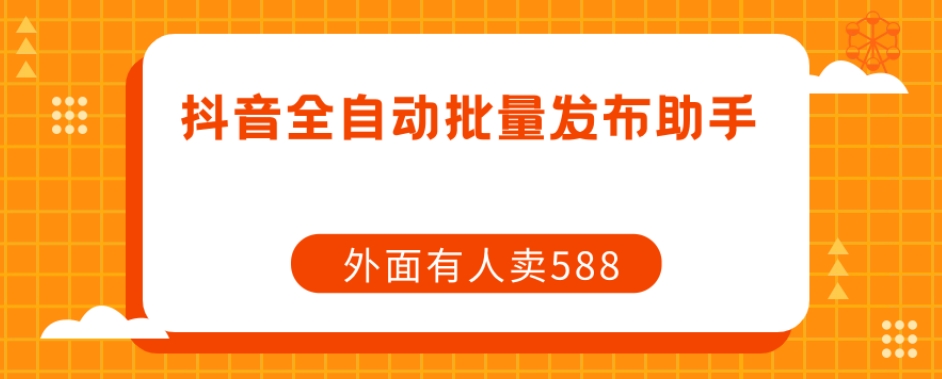【原创开发】外面卖588抖音全自动批量发布助手| 网创圈