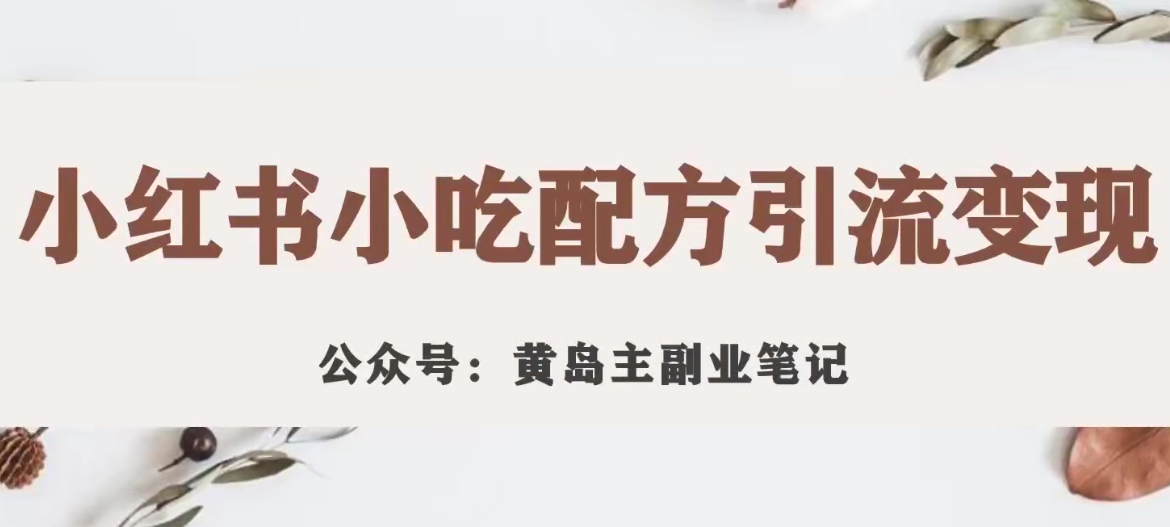 黄岛主·小红书小吃配方引流变现项目，花988买来拆解成视频版课程分享| 网创圈