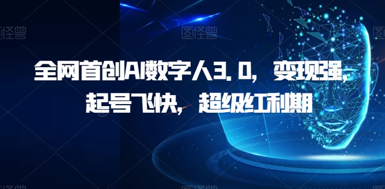 全网首创AI数字人3.0，变现强，起号飞快，超级红利期【揭秘】| 网创圈