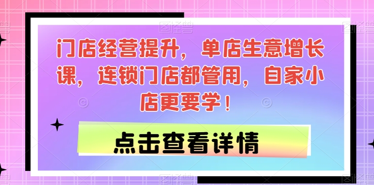 门店经营提升，单店生意增长课，连锁门店都管用，自家小店更要学！| 网创圈
