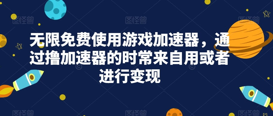 无限免费使用游戏加速器，通过撸加速器的时常来自用或者进行变现| 网创圈