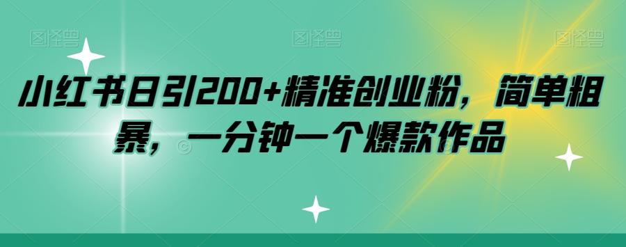小红书日引200+精准创业粉，简单粗暴，一分钟一个爆款作品【揭秘】| 网创圈