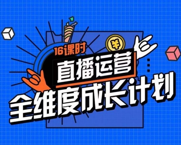直播运营全维度成长计划，16课时精细化直播间运营策略拆解零基础运营成长| 网创圈