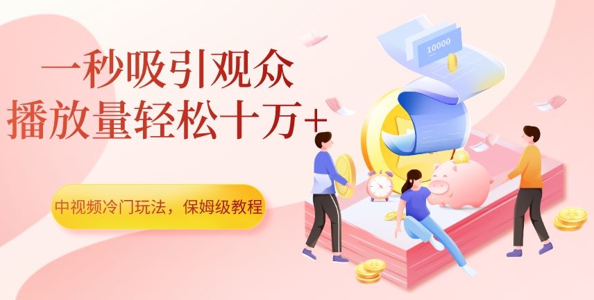 中视频冷门玩法，一秒吸引观众，播放量轻松十万+，保姆级教程【揭秘】| 网创圈