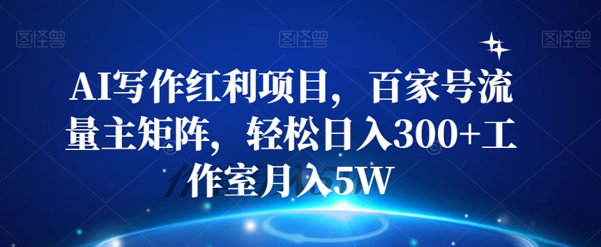AI写作红利项目，百家号流量主矩阵，轻松日入300+工作室月入5W【揭秘】| 网创圈