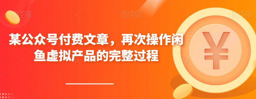 某公众号付费文章，再次操作闲鱼虚拟产品的完整过程| 网创圈