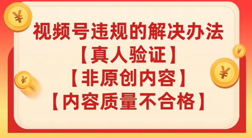 视频号【真人验证】【内容质量不合格】【非原创内容】的违规解决办法【揭秘】| 网创圈