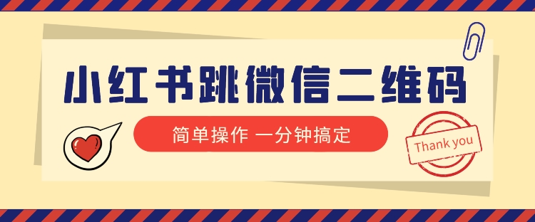 小红书引流来了！小红书跳微信二维码，1分钟操作即可完成所有步骤| 网创圈