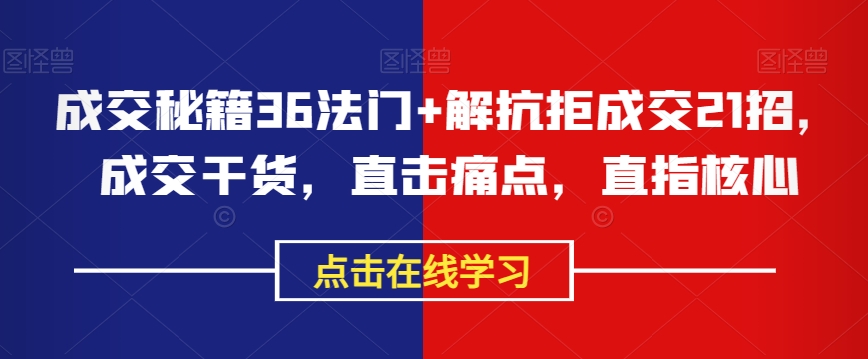 成交秘籍36法门+解抗拒成交21招，成交干货，直击痛点，直指核心| 网创圈