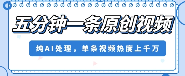 五分钟一条原创视频，纯AI处理，单条视频热度上千万【揭秘】| 网创圈