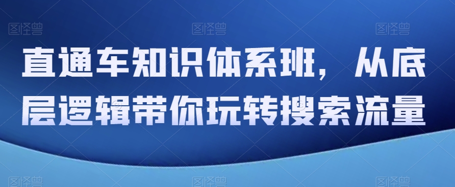 直通车知识体系班，从底层逻辑带你玩转搜索流量| 网创圈