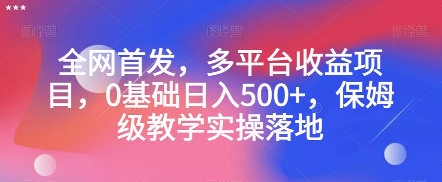 全网首发，多平台收益项目，0基础日入500+，保姆级教学实操落地【揭秘】| 网创圈