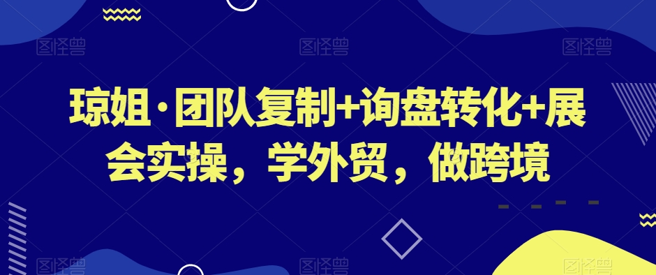 琼姐·团队复制+询盘转化+展会实操，学外贸，做跨境| 网创圈