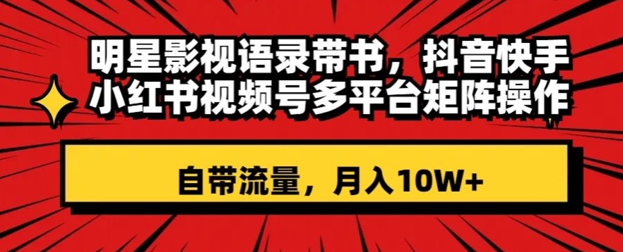 明星影视语录带书，抖音快手小红书视频号多平台矩阵操作，自带流量，月入10W+【揭秘】| 网创圈