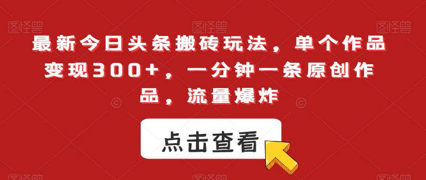 最新今日头条搬砖玩法，单个作品变现300+，一分钟一条原创作品，流量爆炸【揭秘】| 网创圈